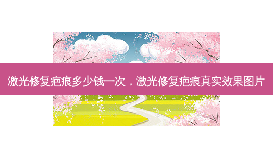 激光修复疤痕多少钱一次，激光修复疤痕真实效果图片-第1张图片-美呗严选网