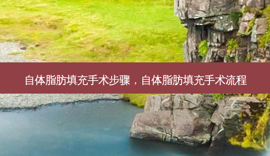 自体脂肪填充手术步骤,自体脂肪填充手术流程-第1张图片-美呗严选网 自体脂肪填充手术步骤,自体脂肪填充手术流程-第1张图片-美呗严选网
