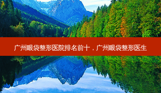 广州眼袋整形医院排名前十,广州眼袋整形医生-第1张图片-美呗严选网 广州眼袋整形医院排名前十,广州眼袋整形医生-第1张图片-美呗严选网