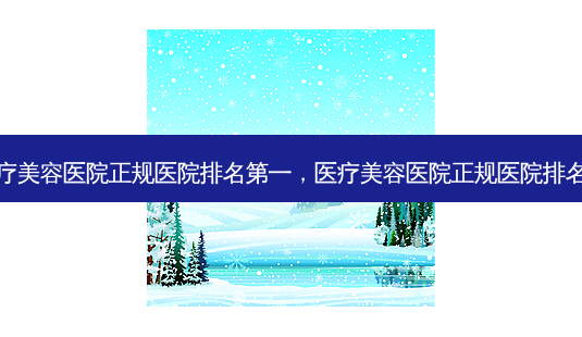 医疗美容医院正规医院,医疗美容医院正规医院排名榜-第1张图片-美呗严选网 医疗美容医院正规医院,医疗美容医院正规医院排名榜-第1张图片-美呗严选网