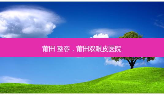 莆田 整容,莆田双眼皮医院-第1张图片-美呗严选网 莆田 整容,莆田双眼皮医院-第1张图片-美呗严选网