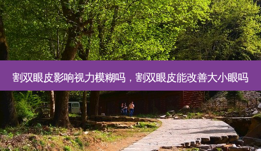 割双眼皮影响视力模糊吗,割双眼皮能大小眼吗-第1张图片-美呗严选网 割双眼皮影响视力模糊吗,割双眼皮能大小眼吗-第1张图片-美呗严选网
