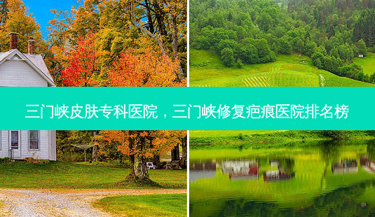三门峡皮肤专科医院,三门峡修复疤痕医院排名榜-第1张图片-美呗严选网 三门峡皮肤专科医院,三门峡修复疤痕医院排名榜-第1张图片-美呗严选网