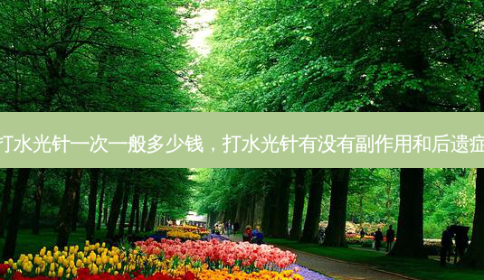 打水光针一次一般多少钱,打水光针有没有副作用和后遗症-第1张图片-美呗严选网 打水光针一次一般多少钱,打水光针有没有副作用和后遗症-第1张图片-美呗严选网