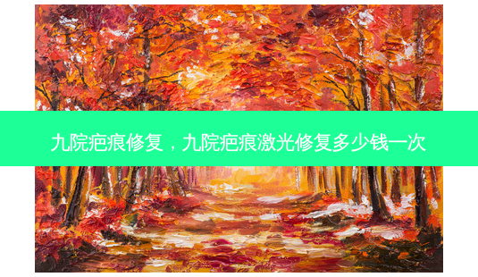 九院疤痕修复,九院疤痕激光修复多少钱一次-第1张图片-美呗严选网 九院疤痕修复,九院疤痕激光修复多少钱一次-第1张图片-美呗严选网