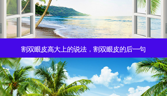 割双眼皮高大上的说法,割双眼皮的后一句-第1张图片-美呗严选网 割双眼皮高大上的说法,割双眼皮的后一句-第1张图片-美呗严选网