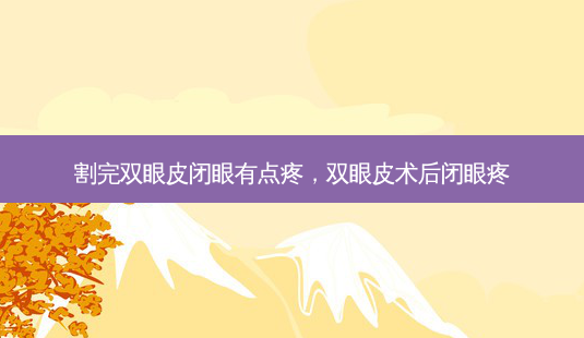 割完双眼皮闭眼有点疼,双眼皮术后闭眼疼-第1张图片-美呗严选网 割完双眼皮闭眼有点疼,双眼皮术后闭眼疼-第1张图片-美呗严选网