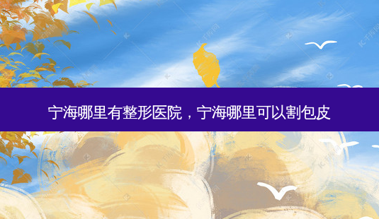 宁海哪里有整形医院,宁海哪里可以割包皮-第1张图片-美呗严选网 宁海哪里有整形医院,宁海哪里可以割包皮-第1张图片-美呗严选网