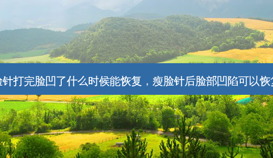 瘦脸针打完脸凹了什么时候能恢复,瘦脸针后脸部凹陷可以恢复吗-第1张图片-美呗严选网 瘦脸针打完脸凹了什么时候能恢复,瘦脸针后脸部凹陷可以恢复吗-第1张图片-美呗严选网