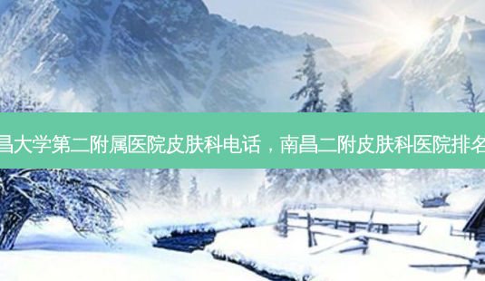 南昌大学第二附属医院皮肤科 *** ,南昌二附皮肤科医院排名榜-第1张图片-美呗严选网 南昌大学第二附属医院皮肤科 *** ,南昌二附皮肤科医院排名榜-第1张图片-美呗严选网