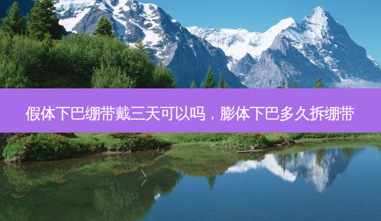 假体下巴绷带戴三天可以吗,膨体下巴多久拆绷带-第1张图片-美呗严选网 假体下巴绷带戴三天可以吗,膨体下巴多久拆绷带-第1张图片-美呗严选网