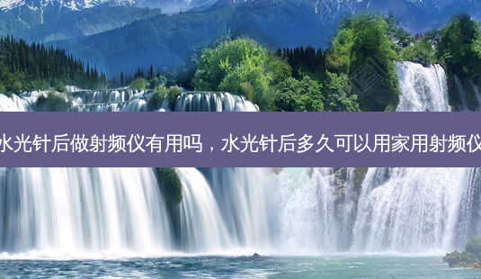 水光针后做射频仪有用吗，水光针后多久可以用家用射频仪-第1张图片-美呗严选网