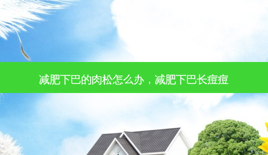 减肥下巴的肉松怎么办,减肥下巴长痘痘-第1张图片-美呗严选网 减肥下巴的肉松怎么办,减肥下巴长痘痘-第1张图片-美呗严选网
