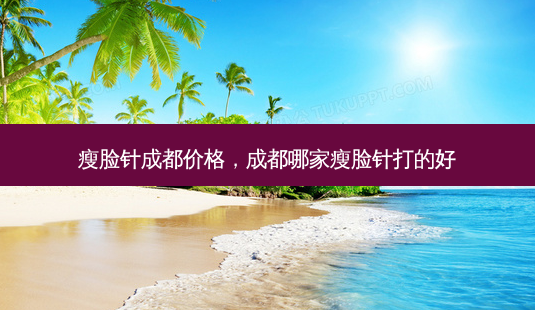 瘦脸针成都价格,成都哪家瘦脸针打的好-第1张图片-美呗严选网 瘦脸针成都价格,成都哪家瘦脸针打的好-第1张图片-美呗严选网