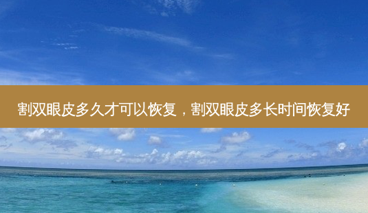 割双眼皮多久才可以恢复,割双眼皮多长时间恢复好-第1张图片-美呗严选网 割双眼皮多久才可以恢复,割双眼皮多长时间恢复好-第1张图片-美呗严选网