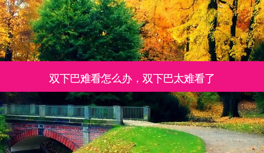 双下巴难看怎么办,双下巴太难看了-第1张图片-美呗严选网 双下巴难看怎么办,双下巴太难看了-第1张图片-美呗严选网