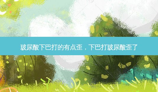 玻尿酸下巴打的有点歪,下巴打玻尿酸歪了-第1张图片-美呗严选网 玻尿酸下巴打的有点歪,下巴打玻尿酸歪了-第1张图片-美呗严选网
