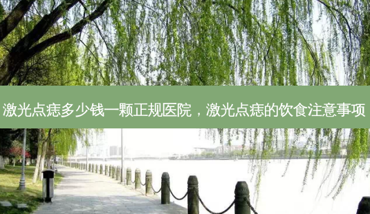 激光点痣多少钱一颗正规医院,激光点痣的饮食注意事项-第1张图片-美呗严选网 激光点痣多少钱一颗正规医院,激光点痣的饮食注意事项-第1张图片-美呗严选网
