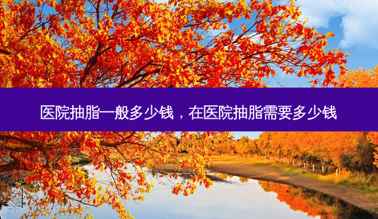 医院抽脂一般多少钱,在医院抽脂需要多少钱-第1张图片-美呗严选网 医院抽脂一般多少钱,在医院抽脂需要多少钱-第1张图片-美呗严选网
