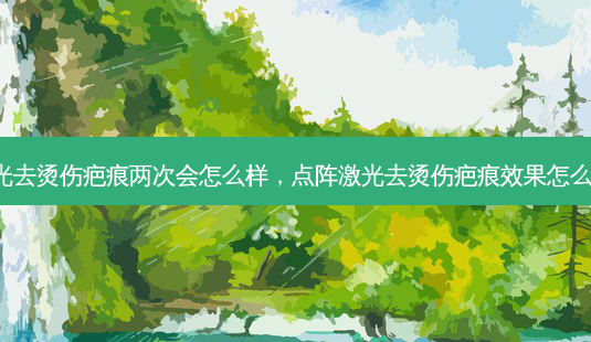 点阵激光去烫伤疤痕两次会怎么样,点阵激光去烫伤疤痕效果怎么样 贴吧-第1张图片-美呗严选网 点阵激光去烫伤疤痕两次会怎么样,点阵激光去烫伤疤痕效果怎么样 贴吧-第1张图片-美呗严选网