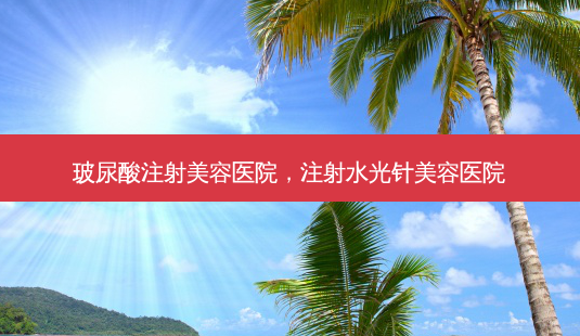 玻尿酸注射美容医院,注射水光针美容医院-第1张图片-美呗严选网 玻尿酸注射美容医院,注射水光针美容医院-第1张图片-美呗严选网