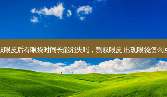 割双眼皮后有眼袋时间长能消失吗,割双眼皮 出现眼袋怎么回事-第1张图片-美呗严选网 割双眼皮后有眼袋时间长能消失吗,割双眼皮 出现眼袋怎么回事-第1张图片-美呗严选网