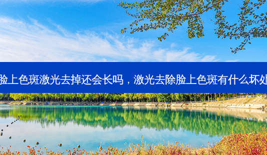 脸上色斑激光去掉还会长吗,激光去除脸上色斑有什么坏处-第1张图片-美呗严选网 脸上色斑激光去掉还会长吗,激光去除脸上色斑有什么坏处-第1张图片-美呗严选网