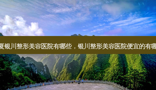 宁夏银川整形美容医院有哪些,银川整形美容医院便宜的有哪些-第1张图片-美呗严选网 宁夏银川整形美容医院有哪些,银川整形美容医院便宜的有哪些-第1张图片-美呗严选网