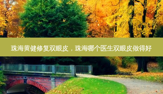 珠海黄健修复双眼皮,珠海哪个医生双眼皮做得好-第1张图片-美呗严选网 珠海黄健修复双眼皮,珠海哪个医生双眼皮做得好-第1张图片-美呗严选网