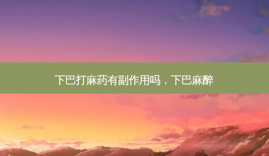 下巴打麻药有副作用吗,下巴麻醉-第1张图片-美呗严选网 下巴打麻药有副作用吗,下巴麻醉-第1张图片-美呗严选网