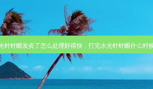 打完水光针针眼发炎了怎么处理好得快,打完水光针针眼什么时候才会消-第1张图片-美呗严选网 打完水光针针眼发炎了怎么处理好得快,打完水光针针眼什么时候才会消-第1张图片-美呗严选网