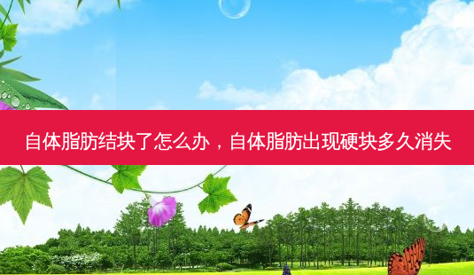 自体脂肪结块了怎么办,自体脂肪出现硬块多久消失-第1张图片-美呗严选网 自体脂肪结块了怎么办,自体脂肪出现硬块多久消失-第1张图片-美呗严选网