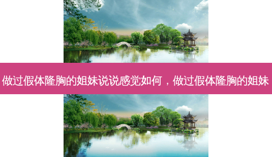 做过假体隆胸的姐妹说说感觉如何,做过假体隆胸的姐妹-第1张图片-美呗严选网 做过假体隆胸的姐妹说说感觉如何,做过假体隆胸的姐妹-第1张图片-美呗严选网
