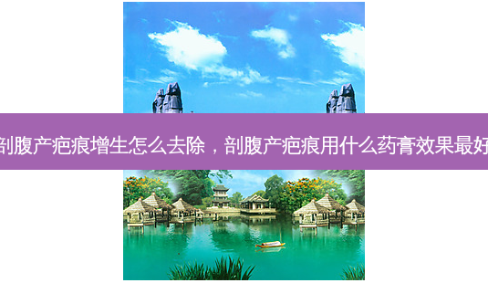 剖腹产疤痕增生怎么去除,剖腹产疤痕用什么药膏效果好-第1张图片-美呗严选网 剖腹产疤痕增生怎么去除,剖腹产疤痕用什么药膏效果好-第1张图片-美呗严选网