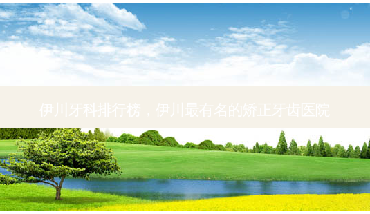 伊川牙科排行榜,伊川有名的矫正牙齿医院-第1张图片-美呗严选网 伊川牙科排行榜,伊川有名的矫正牙齿医院-第1张图片-美呗严选网
