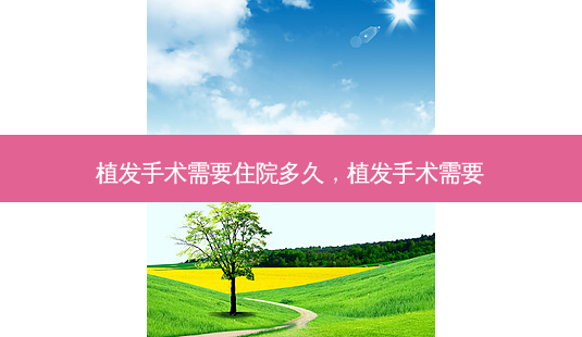 植发手术需要住院多久,植发手术需要-第1张图片-美呗严选网 植发手术需要住院多久,植发手术需要-第1张图片-美呗严选网