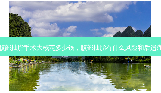 腹部抽脂手术大概花多少钱,腹部抽脂有什么风险和后遗症-第1张图片-美呗严选网 腹部抽脂手术大概花多少钱,腹部抽脂有什么风险和后遗症-第1张图片-美呗严选网