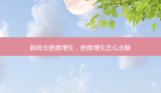 如何去疤痕增生,疤痕增生怎么去除-第1张图片-美呗严选网 如何去疤痕增生,疤痕增生怎么去除-第1张图片-美呗严选网
