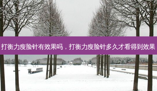 打瘦脸针有效果吗,打瘦脸针多久才看得到效果-第1张图片-美呗严选网 打瘦脸针有效果吗,打瘦脸针多久才看得到效果-第1张图片-美呗严选网