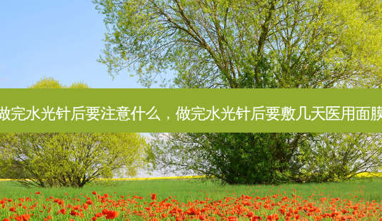 做完水光针后要注意什么,做完水光针后要敷几天医用面膜-第1张图片-美呗严选网 做完水光针后要注意什么,做完水光针后要敷几天医用面膜-第1张图片-美呗严选网