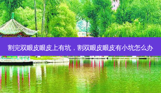 割完双眼皮眼皮上有坑,割双眼皮眼皮有小坑怎么办-第1张图片-美呗严选网 割完双眼皮眼皮上有坑,割双眼皮眼皮有小坑怎么办-第1张图片-美呗严选网