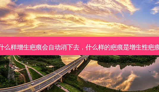 什么样增生疤痕会自动消下去,什么样的疤痕是增生性疤痕-第1张图片-美呗严选网 什么样增生疤痕会自动消下去,什么样的疤痕是增生性疤痕-第1张图片-美呗严选网