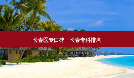 长春医专口碑,长春专科排名-第1张图片-美呗严选网 长春医专口碑,长春专科排名-第1张图片-美呗严选网