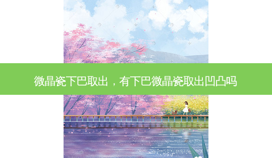 微晶瓷下巴取出,有下巴微晶瓷取出凹凸吗-第1张图片-美呗严选网 微晶瓷下巴取出,有下巴微晶瓷取出凹凸吗-第1张图片-美呗严选网