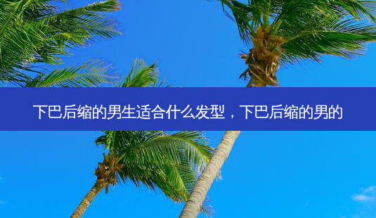 下巴后缩的男生适合什么发型,下巴后缩的男的-第1张图片-美呗严选网 下巴后缩的男生适合什么发型,下巴后缩的男的-第1张图片-美呗严选网