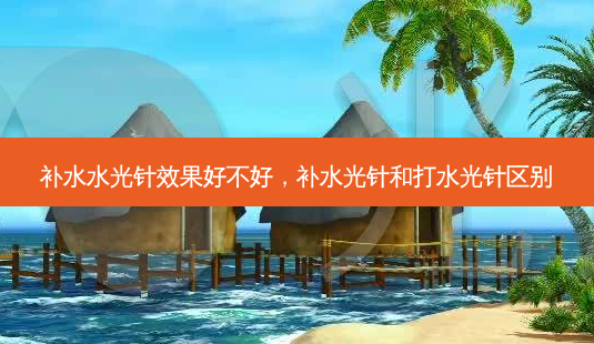 补水水光针效果好不好,补水光针和打水光针区别-第1张图片-美呗严选网 补水水光针效果好不好,补水光针和打水光针区别-第1张图片-美呗严选网