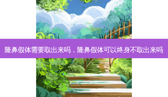 隆鼻假体需要取出来吗,隆鼻假体可以终身不取出来吗-第1张图片-美呗严选网 隆鼻假体需要取出来吗,隆鼻假体可以终身不取出来吗-第1张图片-美呗严选网