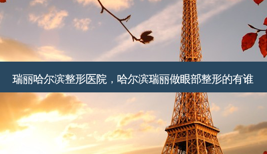 瑞丽哈尔滨整形医院,哈尔滨瑞丽做眼部整形的有谁-第1张图片-美呗严选网 瑞丽哈尔滨整形医院,哈尔滨瑞丽做眼部整形的有谁-第1张图片-美呗严选网