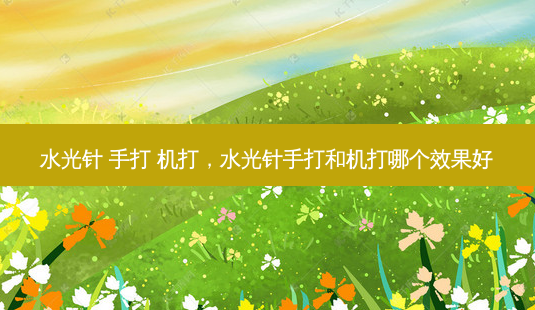 水光针 手打 机打,水光针手打和机打哪个效果好-第1张图片-美呗严选网 水光针 手打 机打,水光针手打和机打哪个效果好-第1张图片-美呗严选网