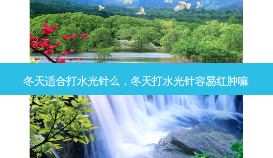 冬天适合打水光针么,冬天打水光针容易红肿嘛-第1张图片-美呗严选网 冬天适合打水光针么,冬天打水光针容易红肿嘛-第1张图片-美呗严选网